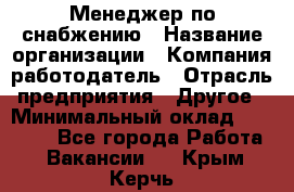 Менеджер по снабжению › Название организации ­ Компания-работодатель › Отрасль предприятия ­ Другое › Минимальный оклад ­ 33 000 - Все города Работа » Вакансии   . Крым,Керчь